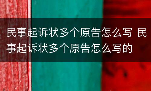民事起诉状多个原告怎么写 民事起诉状多个原告怎么写的