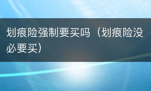 划痕险强制要买吗（划痕险没必要买）