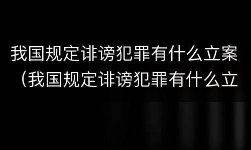 我国规定诽谤犯罪有什么立案（我国规定诽谤犯罪有什么立案标准）
