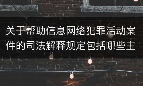关于帮助信息网络犯罪活动案件的司法解释规定包括哪些主要内容