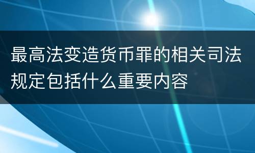 最高法变造货币罪的相关司法规定包括什么重要内容