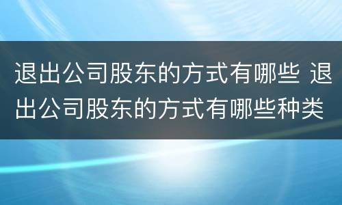 退出公司股东的方式有哪些 退出公司股东的方式有哪些种类