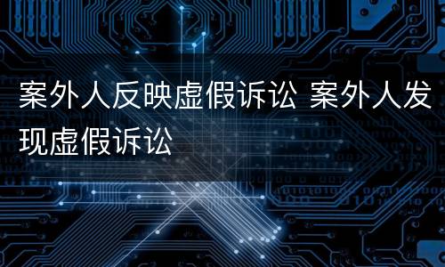 案外人反映虚假诉讼 案外人发现虚假诉讼