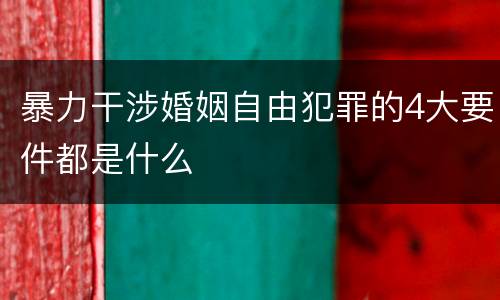 暴力干涉婚姻自由犯罪的4大要件都是什么