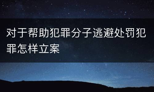 对于帮助犯罪分子逃避处罚犯罪怎样立案
