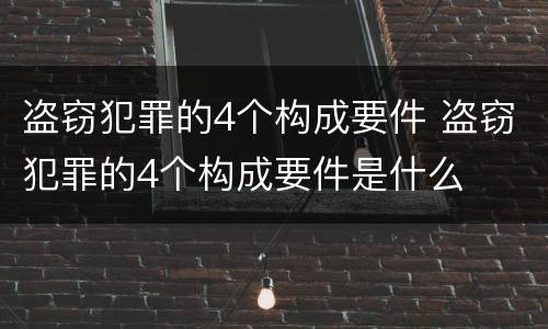 盗窃犯罪的4个构成要件 盗窃犯罪的4个构成要件是什么