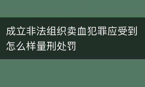 成立非法组织卖血犯罪应受到怎么样量刑处罚