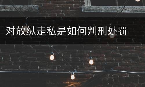 对放纵走私是如何判刑处罚