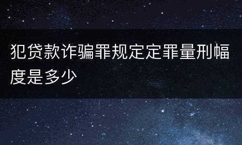 犯贷款诈骗罪规定定罪量刑幅度是多少