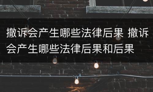 撤诉会产生哪些法律后果 撤诉会产生哪些法律后果和后果