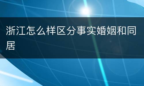 浙江怎么样区分事实婚姻和同居