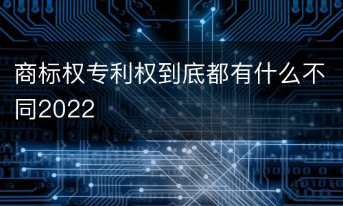 商标权专利权到底都有什么不同2022