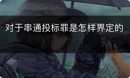 对于串通投标罪是怎样界定的