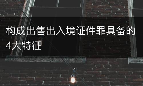 构成出售出入境证件罪具备的4大特征