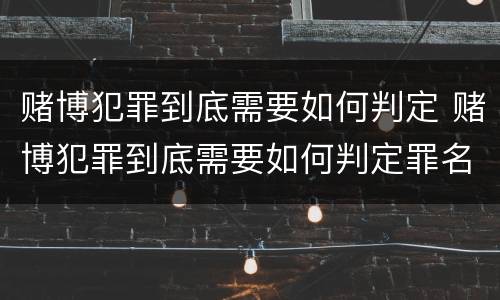 赌博犯罪到底需要如何判定 赌博犯罪到底需要如何判定罪名