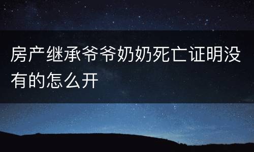房产继承爷爷奶奶死亡证明没有的怎么开