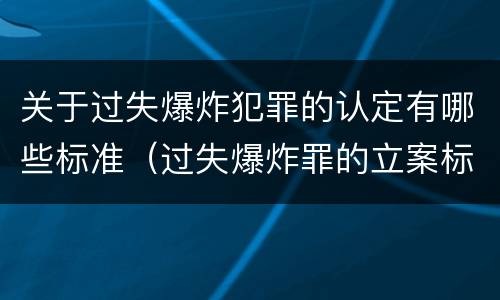 关于过失爆炸犯罪的认定有哪些标准（过失爆炸罪的立案标准）