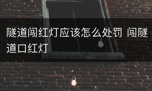 隧道闯红灯应该怎么处罚 闯隧道口红灯