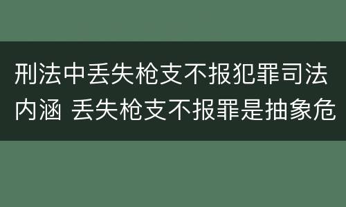 刑法中丢失枪支不报犯罪司法内涵 丢失枪支不报罪是抽象危险犯吗