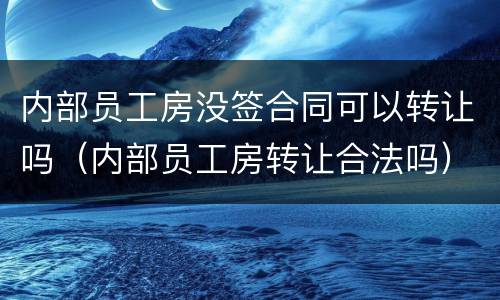 内部员工房没签合同可以转让吗（内部员工房转让合法吗）
