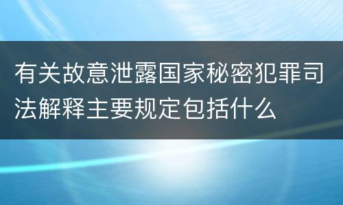 有关故意泄露国家秘密犯罪司法解释主要规定包括什么