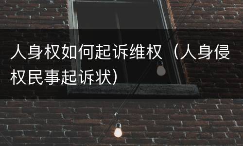 人身权如何起诉维权（人身侵权民事起诉状）
