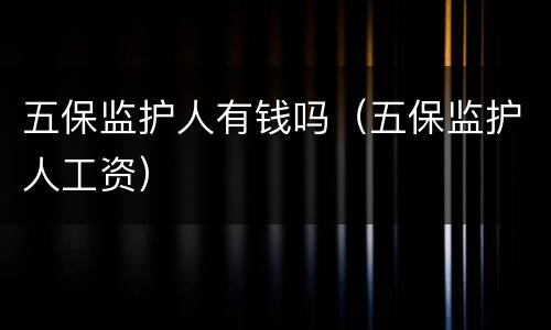 五保监护人有钱吗（五保监护人工资）