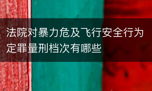 法院对暴力危及飞行安全行为定罪量刑档次有哪些