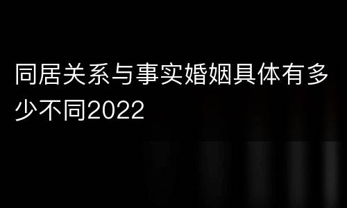 同居关系与事实婚姻具体有多少不同2022