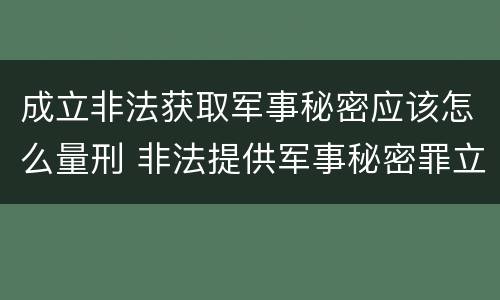 成立非法获取军事秘密应该怎么量刑 非法提供军事秘密罪立案标准