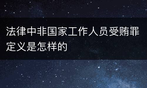 法律中非国家工作人员受贿罪定义是怎样的