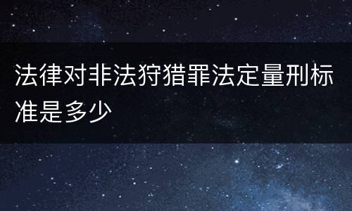 法律对非法狩猎罪法定量刑标准是多少