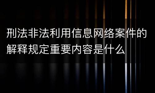 刑法非法利用信息网络案件的解释规定重要内容是什么