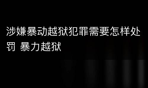 涉嫌暴动越狱犯罪需要怎样处罚 暴力越狱
