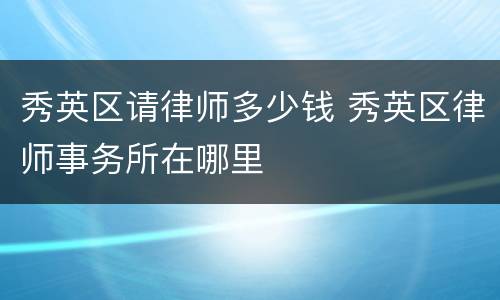 秀英区请律师多少钱 秀英区律师事务所在哪里