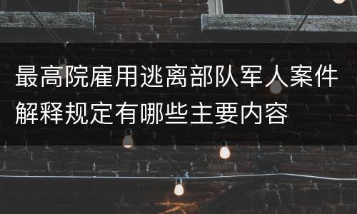 最高院雇用逃离部队军人案件解释规定有哪些主要内容