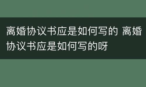 离婚协议书应是如何写的 离婚协议书应是如何写的呀