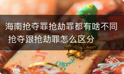 海南抢夺罪抢劫罪都有啥不同 抢夺跟抢劫罪怎么区分