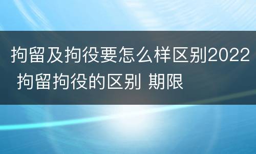 拘留及拘役要怎么样区别2022 拘留拘役的区别 期限
