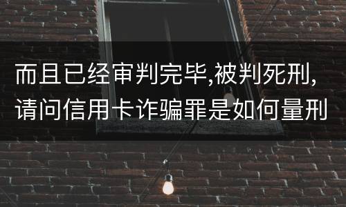 而且已经审判完毕,被判死刑,请问信用卡诈骗罪是如何量刑的,会被判死刑吗