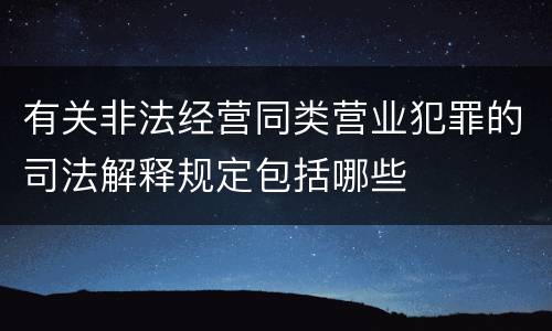 有关非法经营同类营业犯罪的司法解释规定包括哪些