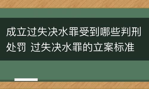 成立过失决水罪受到哪些判刑处罚 过失决水罪的立案标准