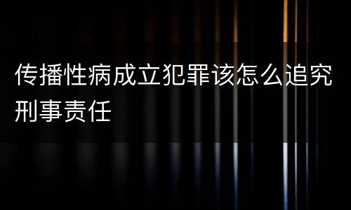 传播性病成立犯罪该怎么追究刑事责任