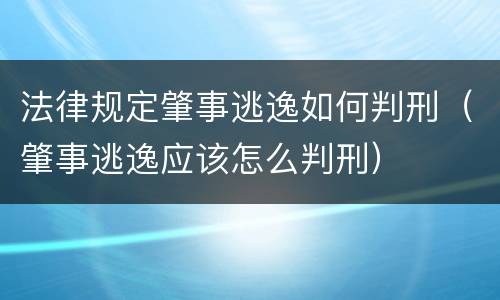 法律规定肇事逃逸如何判刑（肇事逃逸应该怎么判刑）