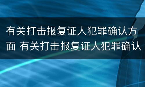 有关打击报复证人犯罪确认方面 有关打击报复证人犯罪确认方面的问题