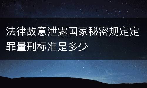 法律故意泄露国家秘密规定定罪量刑标准是多少