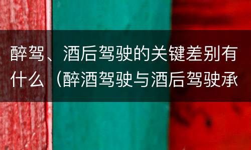 醉驾、酒后驾驶的关键差别有什么（醉酒驾驶与酒后驾驶承担的法律责任有何区别?）