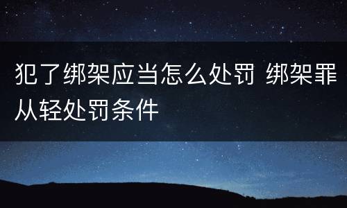 犯了绑架应当怎么处罚 绑架罪从轻处罚条件
