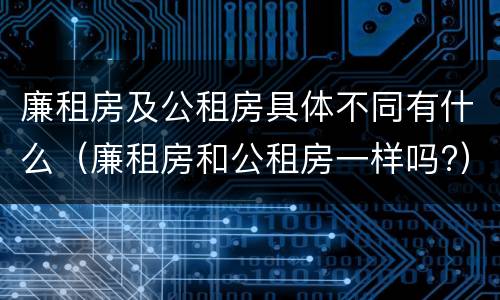 廉租房及公租房具体不同有什么（廉租房和公租房一样吗?）