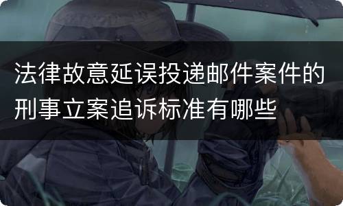 法律故意延误投递邮件案件的刑事立案追诉标准有哪些